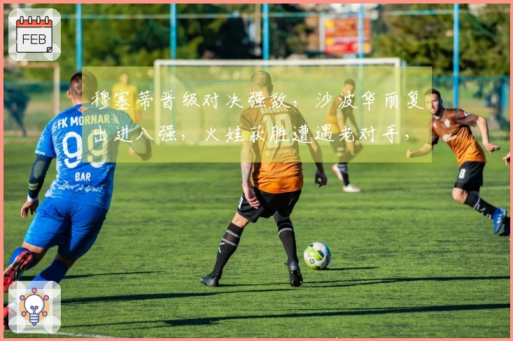 穆塞蒂晋级对决强敌，沙波华丽复出进八强，火娃获胜遭遇老对手，阿古特或将退赛