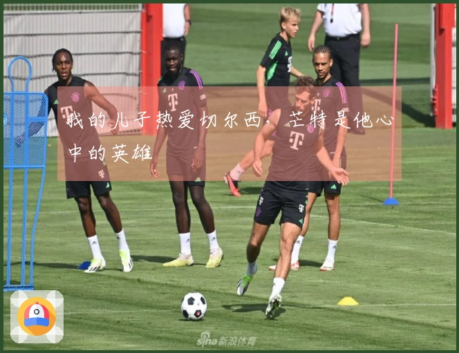 我的儿子热爱切尔西，芒特是他心中的英雄