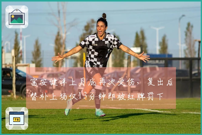 富安健洋上月底再次受伤，复出后替补上场仅13分钟即被红牌罚下