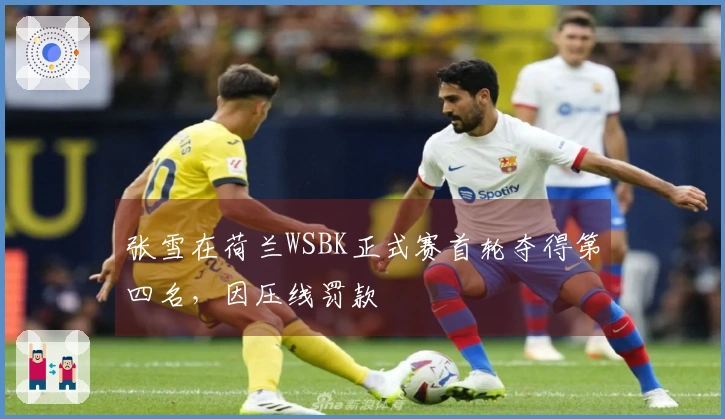张雪在荷兰WSBK正式赛首轮夺得第四名，因压线罚款