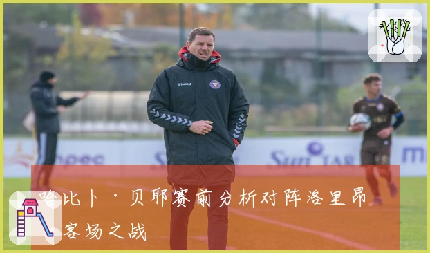 哈比卜·贝耶赛前分析对阵洛里昂的客场之战