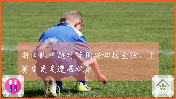 浙江队中超对阵国安四战全败，上赛季更是遭遇双杀